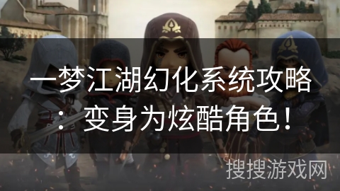 一梦江湖幻化系统攻略：变身为炫酷角色！