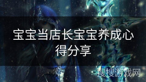 宝宝当店长宝宝养成心得分享