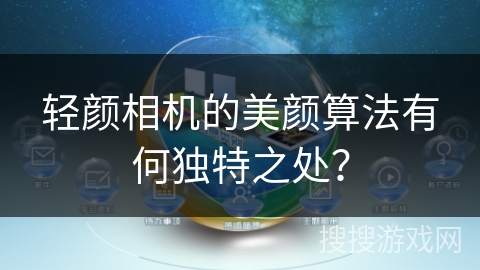 轻颜相机的美颜算法有何独特之处？