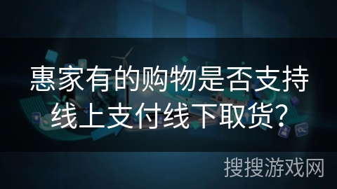 惠家有的购物是否支持线上支付线下取货？