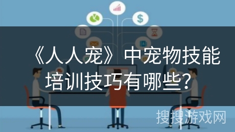 《人人宠》中宠物技能培训技巧有哪些？