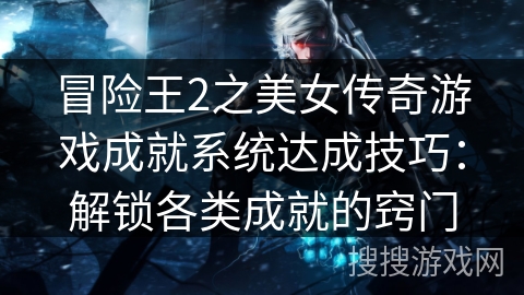 冒险王2之美女传奇游戏成就系统达成技巧：解锁各类成就的窍门
