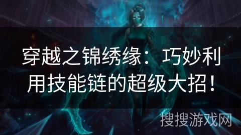 穿越之锦绣缘：巧妙利用技能链的超级大招！