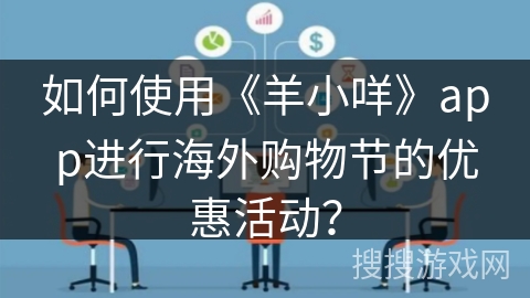 如何使用《羊小咩》app进行海外购物节的优惠活动？