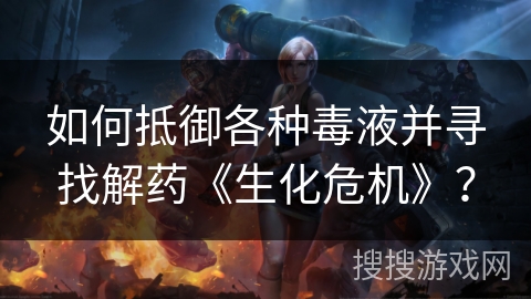 如何抵御各种毒液并寻找解药《生化危机》？