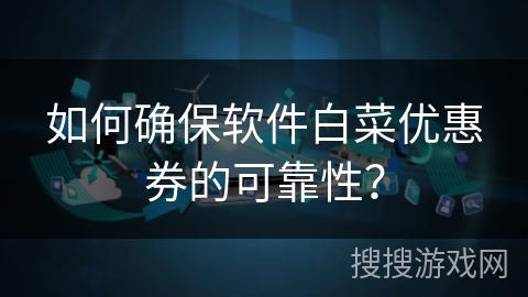 如何确保软件白菜优惠券的可靠性？