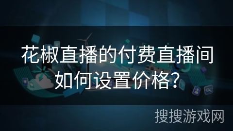 花椒直播的付费直播间如何设置价格？