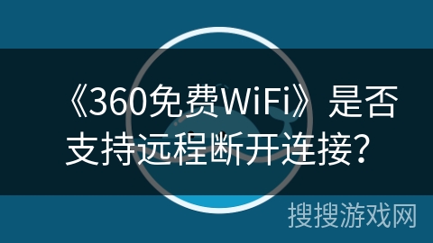 《360免费WiFi》是否支持远程断开连接？
