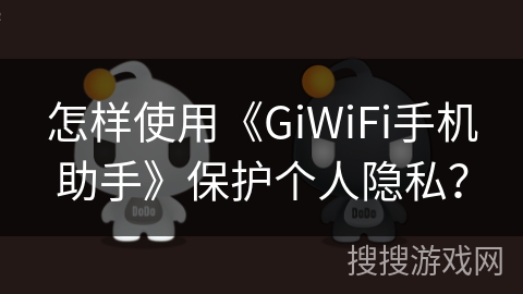 怎样使用《GiWiFi手机助手》保护个人隐私？
