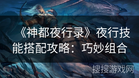 《神都夜行录》夜行技能搭配攻略：巧妙组合