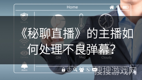 《秘聊直播》的主播如何处理不良弹幕？