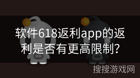 软件618返利app的返利是否有更高限制？