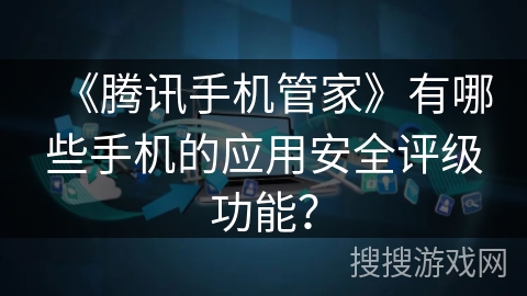 《腾讯手机管家》有哪些手机的应用安全评级功能？