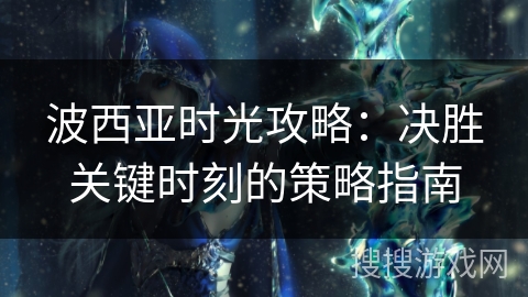 波西亚时光攻略：决胜关键时刻的策略指南