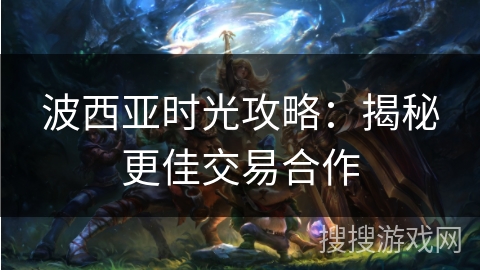 波西亚时光攻略：揭秘更佳交易合作