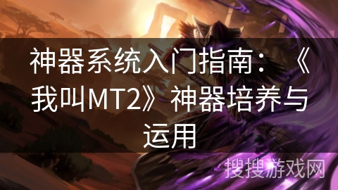 神器系统入门指南：《我叫MT2》神器培养与运用