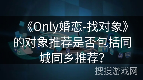 《Only婚恋-找对象》的对象推荐是否包括同城同乡推荐？
