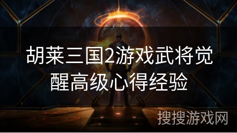 胡莱三国2游戏武将觉醒高级心得经验