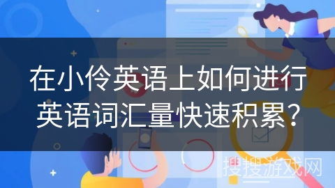 在小伶英语上如何进行英语词汇量快速积累？
