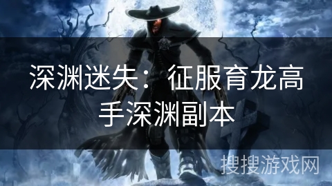 深渊迷失：征服育龙高手深渊副本