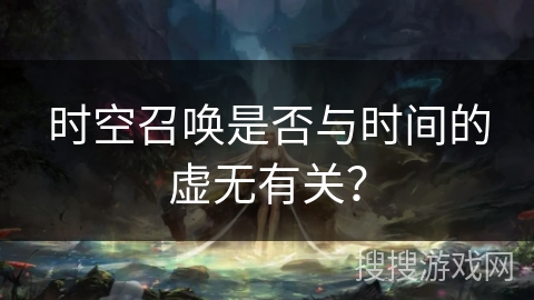 时空召唤是否与时间的虚无有关？