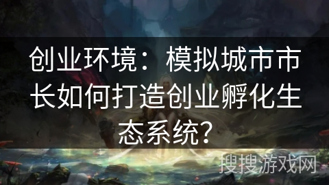 创业环境：模拟城市市长如何打造创业孵化生态系统？