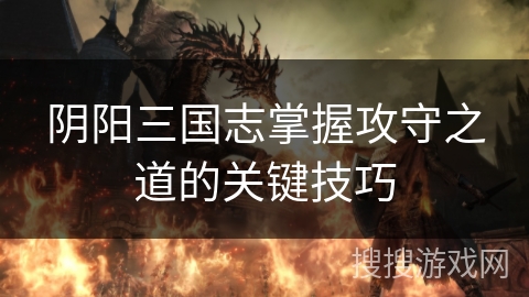 阴阳三国志掌握攻守之道的关键技巧