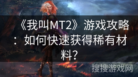 《我叫MT2》游戏攻略：如何快速获得稀有材料？