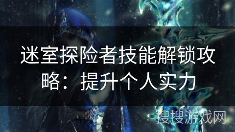 迷室探险者技能解锁攻略：提升个人实力