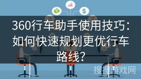 360行车助手使用技巧：如何快速规划更优行车路线？