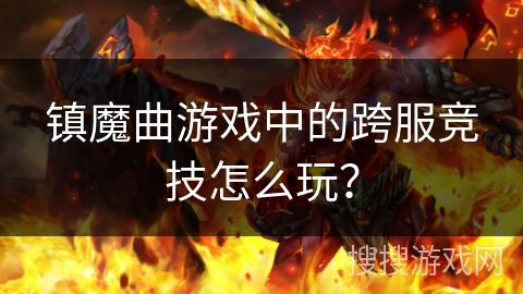 镇魔曲游戏中的跨服竞技怎么玩？