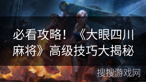 必看攻略！《大眼四川麻将》高级技巧大揭秘