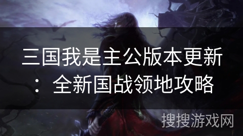 三国我是主公版本更新：全新国战领地攻略