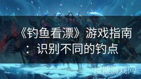 《钓鱼看漂》游戏指南：识别不同的钓点