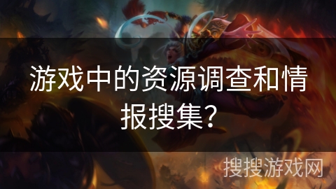 游戏中的资源调查和情报搜集？