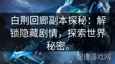 白荆回廊副本探秘：解锁隐藏剧情，探索世界秘密。