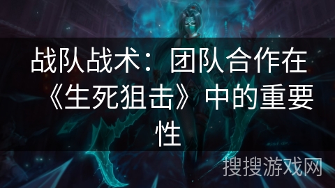 战队战术：团队合作在《生死狙击》中的重要性