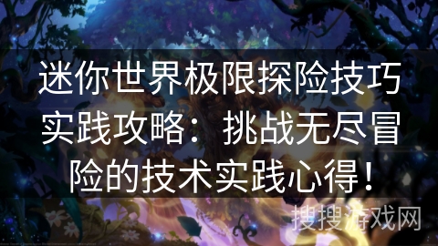 迷你世界极限探险技巧实践攻略：挑战无尽冒险的技术实践心得！