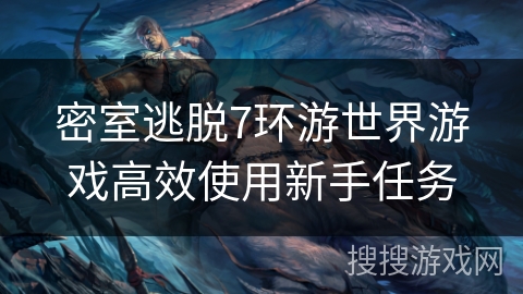 密室逃脱7环游世界游戏高效使用新手任务
