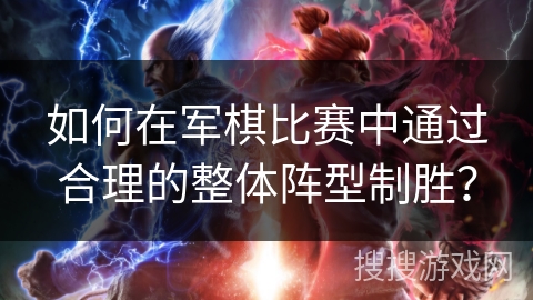 如何在军棋比赛中通过合理的整体阵型制胜？