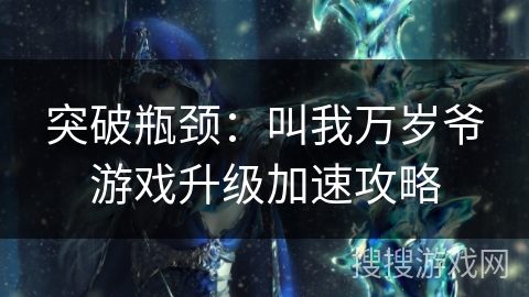 突破瓶颈：叫我万岁爷游戏升级加速攻略