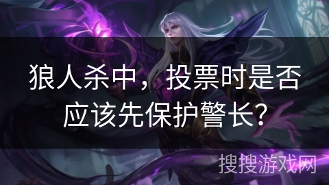 狼人杀中，投票时是否应该先保护警长？