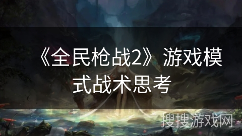 《全民枪战2》游戏模式战术思考