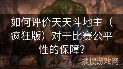 如何评价天天斗地主（疯狂版）对于比赛公平性的保障？