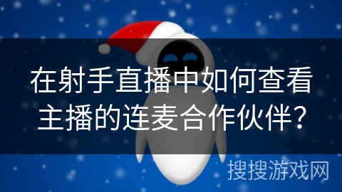 在射手直播中如何查看主播的连麦合作伙伴？