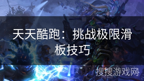 天天酷跑：挑战极限滑板技巧