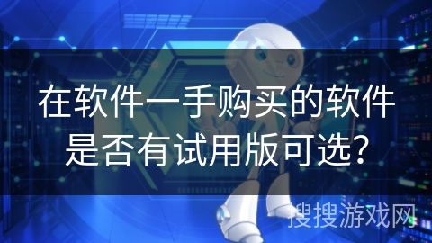 在软件一手购买的软件是否有试用版可选? 在软件一手购买的软件是否有试用版可选?