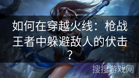 如何在穿越火线：枪战王者中躲避敌人的伏击？