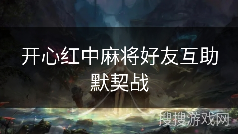 开心红中麻将好友互助默契战