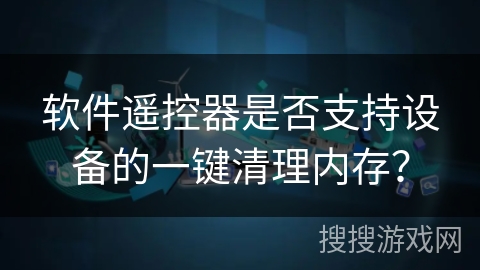 软件遥控器是否支持设备的一键清理内存？